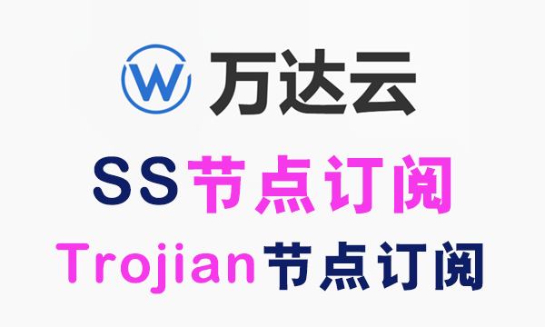 万达云SS订阅节点_Trojian订阅节点_SS节点订阅_Trojian节点订阅,可免费试用